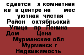 сдается 2-х комнатная кв. в центре на 1, 3 мес.,  уютная, чистая › Район ­ октябрьский › Улица ­ пр. Ленина › Дом ­ 84 › Цена ­ 10 000 - Мурманская обл., Мурманск г. Недвижимость » Квартиры аренда посуточно   . Мурманская обл.